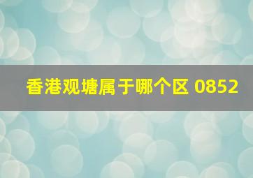 香港观塘属于哪个区 0852